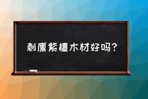 刺猬紫檀木头怎么样 刺猬紫檀木材好吗？