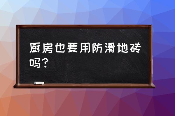 厨房地板砖需要防滑吗 厨房也要用防滑地砖吗？