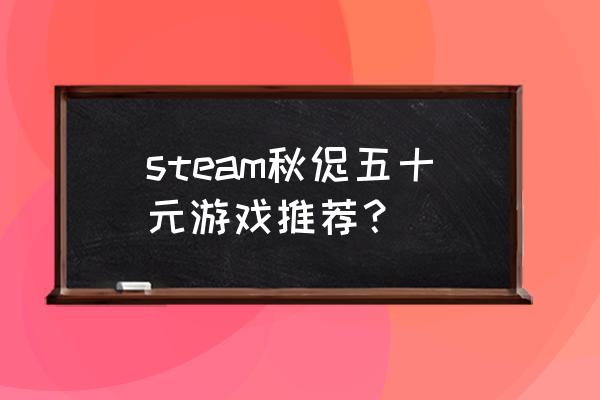 人类一败涂地端游什么时候降价 steam秋促五十元游戏推荐？