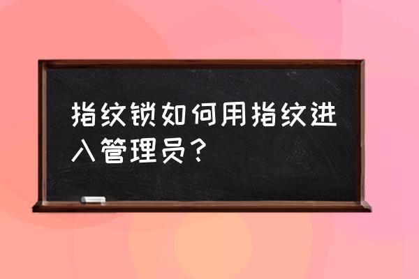 安伴智能锁怎么进入管理员 指纹锁如何用指纹进入管理员？