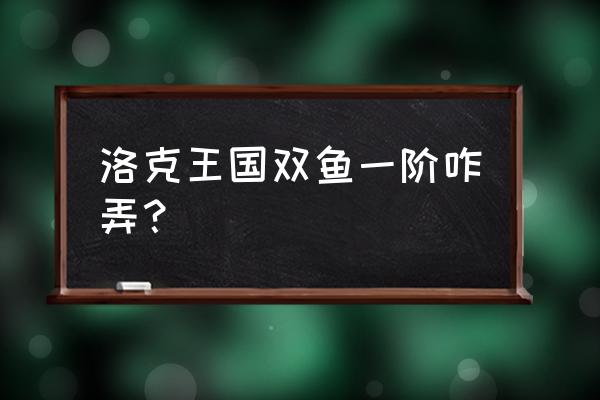 洛克王国双鱼座三阶多少钱过 洛克王国双鱼一阶咋弄？