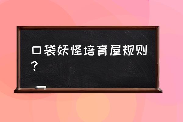 口袋妖怪饲养屋多久生蛋 口袋妖怪培育屋规则？