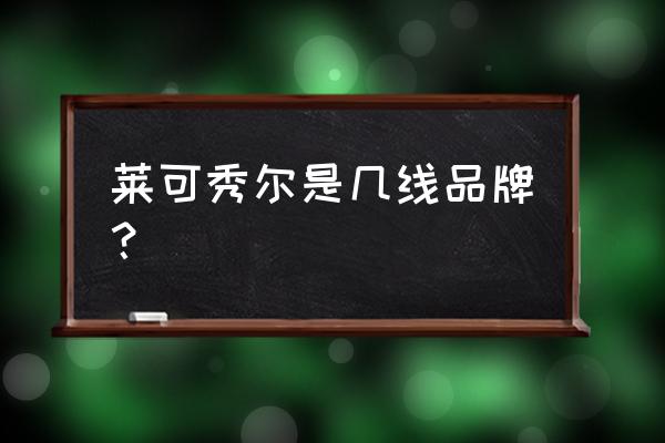 莱可秀尔墙布质量如何 莱可秀尔是几线品牌？