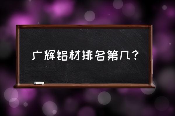 金兰平开窗执手是哪里生产的 广辉铝材排名第几？