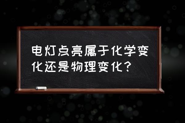 灯泡发光为何是物理变化 电灯点亮属于化学变化还是物理变化？