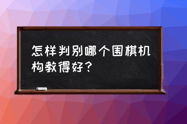 哈尔滨哪家围棋教得好 怎样判别哪个围棋机构教得好？