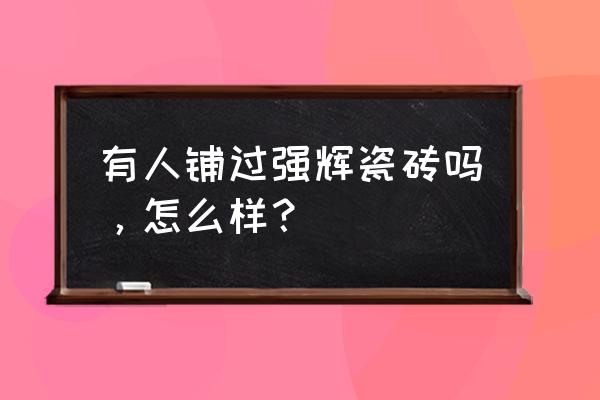 博信瓷砖强辉瓷砖是几线品牌 有人铺过强辉瓷砖吗，怎么样？