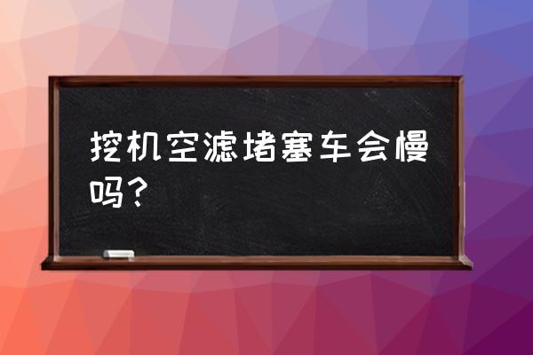 玉柴挖机的空气滤芯起什么作用 挖机空滤堵塞车会慢吗？