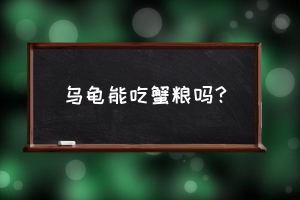 乌龟吃螃蟹饲料吗 乌龟能吃蟹粮吗？