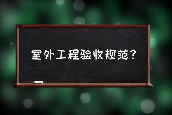 室外园林景观工程检验怎么写 室外工程验收规范？