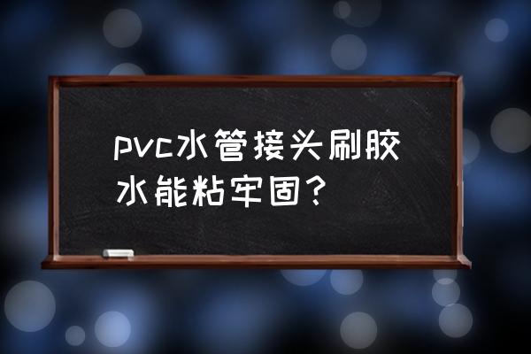 pvc自来水管连接涂多少胶水 pvc水管接头刷胶水能粘牢固？