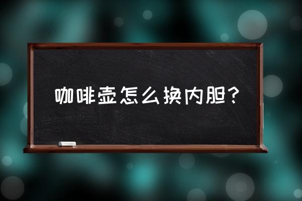 茶花大号咖啡壶如何换胆 咖啡壶怎么换内胆？