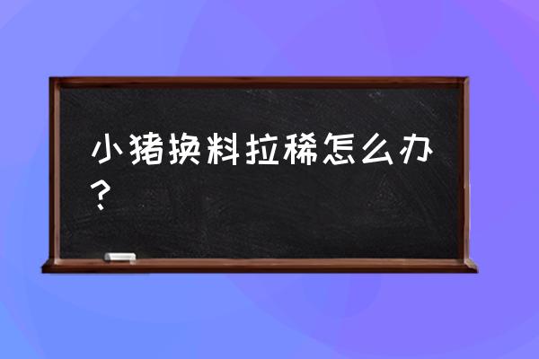 仔猪拉稀能停止喂浓缩饲料吗 小猪换料拉稀怎么办？