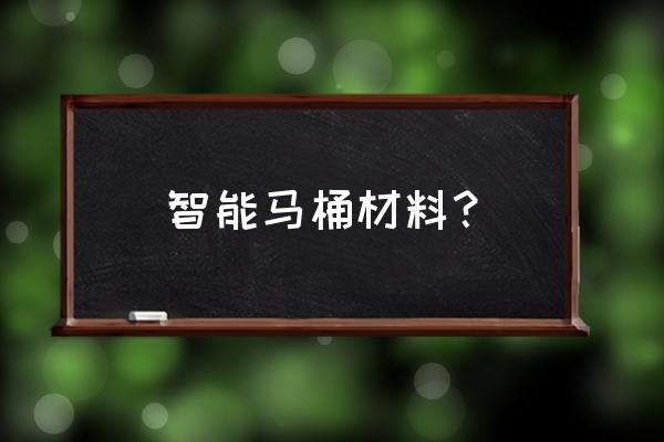 智能马桶需要什么材料 智能马桶材料？