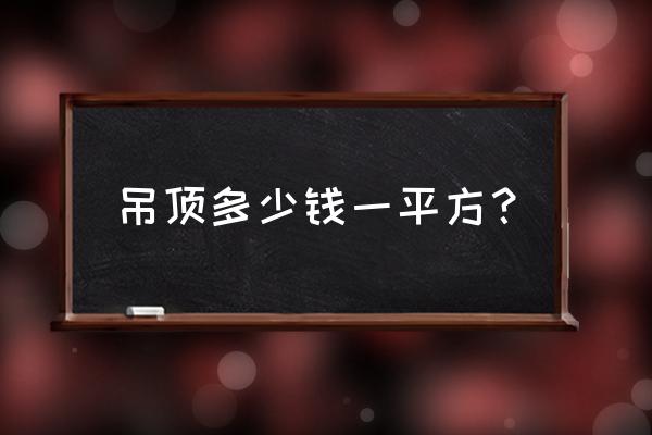 铝扣板十平方吊顶多少钱一平方米 吊顶多少钱一平方？