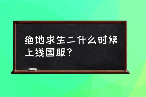 绝地求生国服什么时候公测 绝地求生二什么时候上线国服？