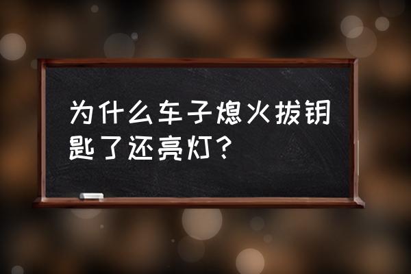 自由舰的大灯为啥把钥匙还亮 为什么车子熄火拔钥匙了还亮灯？