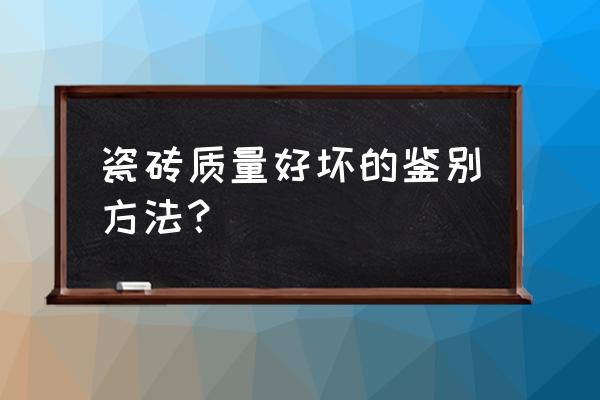 怎样分别地砖的好坏 瓷砖质量好坏的鉴别方法？