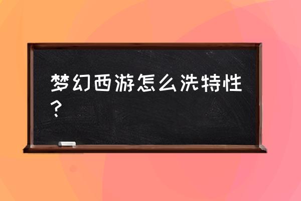 梦幻西游如何洗特性 梦幻西游怎么洗特性？