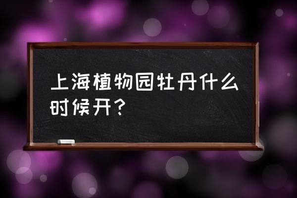 上海植物园牡丹开了吗 上海植物园牡丹什么时候开？