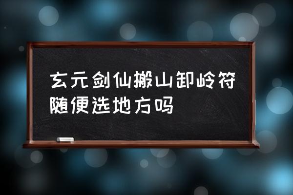 玄元剑仙如何快速刷木头 玄元剑仙搬山卸岭符随便选地方吗