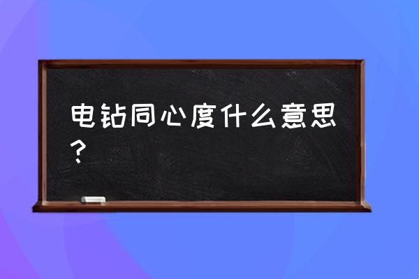 电钻钻头转圈不圆专业术语叫什么 电钻同心度什么意思？