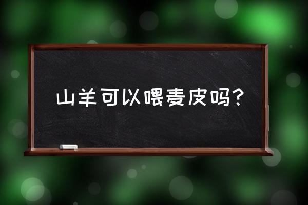 为什么羊饲料里要放麦夫 山羊可以喂麦皮吗？