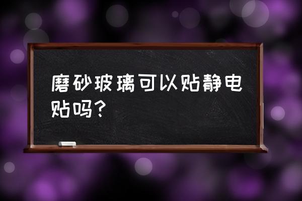 磨砂玻璃门可贴静电玻璃纸吗 磨砂玻璃可以贴静电贴吗？