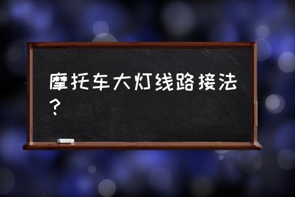 摩托车灯光怎么接 摩托车大灯线路接法? 摩托车灯光怎么接 摩托车大灯线路接法?