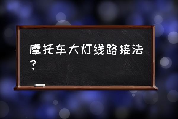 摩托车灯光怎么接 摩托车大灯线路接法？