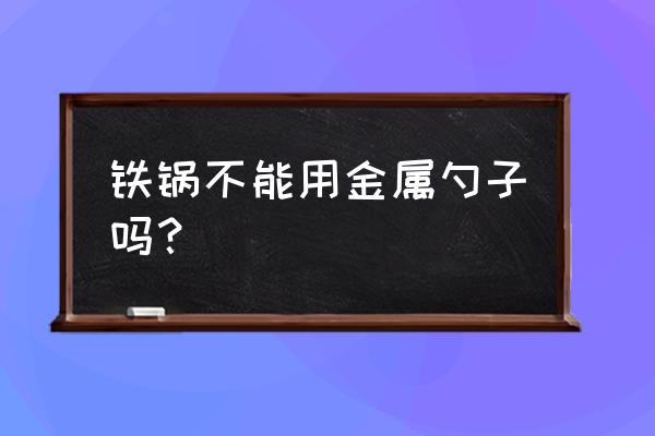 鼎匠炒锅能不能用铁铲子炒菜 铁锅不能用金属勺子吗？