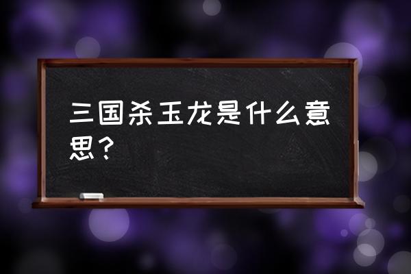 手游三国杀哪些武将有龙框显示 三国杀玉龙是什么意思？