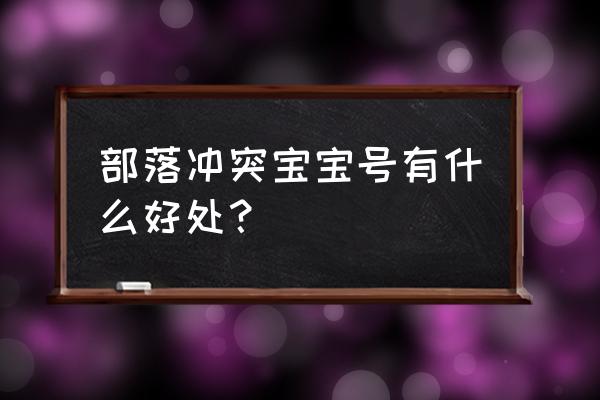 部落冲突宝宝号现在还能弄吗 部落冲突宝宝号有什么好处？