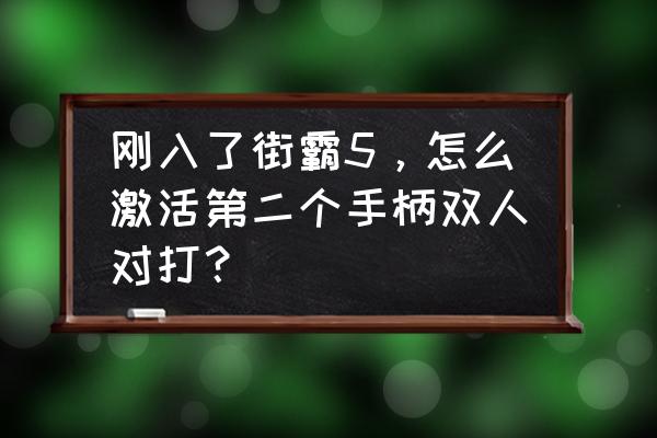 steam街霸5怎么双人对战 刚入了街霸5，怎么激活第二个手柄双人对打？