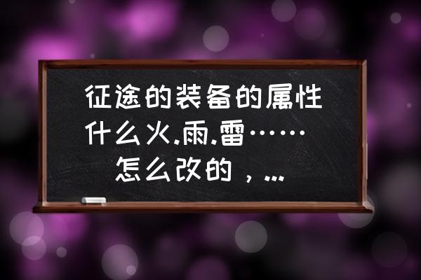 征途手机版里怎么改造装备属性 征途的装备的属性(什么火.雨.雷……)怎么改的，是不是一次就能改成功？