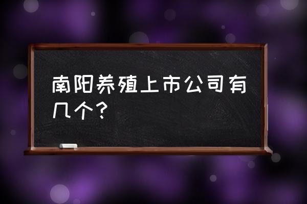 南阳哪儿的养鸡场多 南阳养殖上市公司有几个？