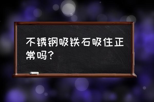 铸造不锈钢吸铁石吸得住吗 不锈钢吸铁石吸住正常吗？