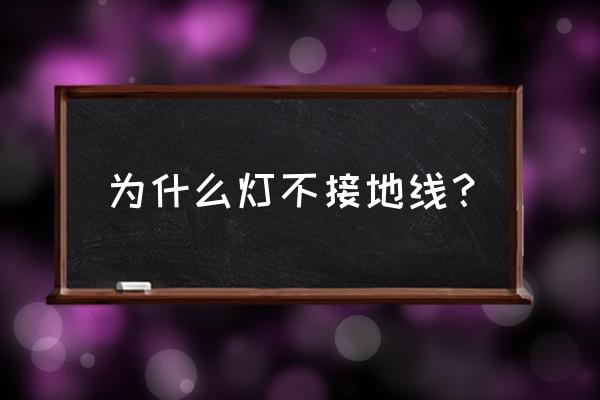 照明不用接地行吗 为什么灯不接地线？