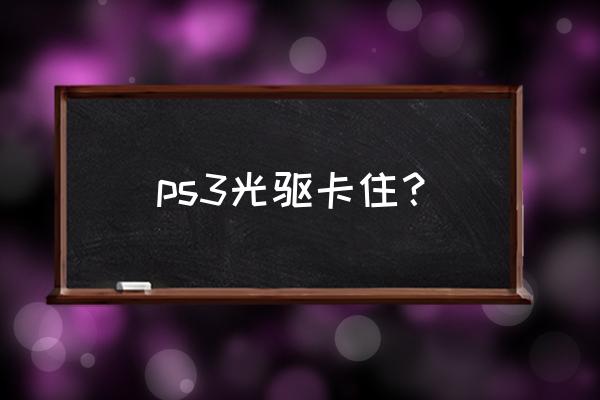 ps3光驱锁住怎么办 ps3光驱卡住？