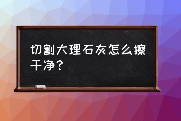 阳台大理石逢怎样去污 切割大理石灰怎么擦干净？