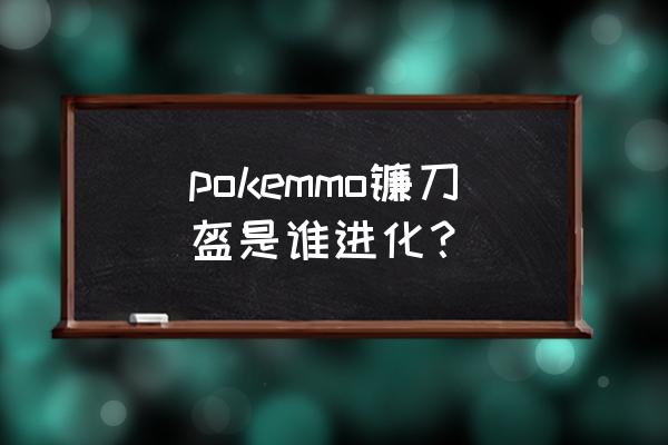 神奇宝贝镰刀盔怎么进化 pokemmo镰刀盔是谁进化？