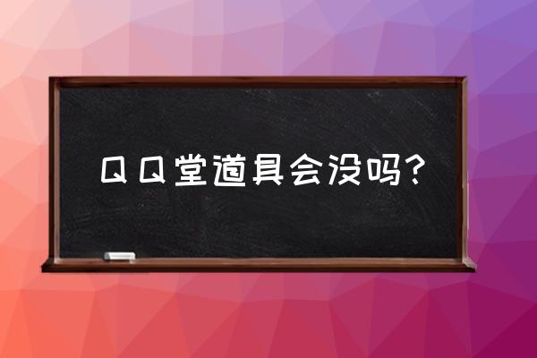 qq堂里有免费物品吗 ＱＱ堂道具会没吗？