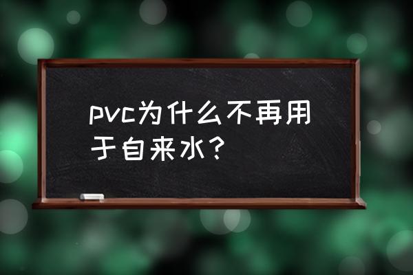 自来水管道用pvc材质可以吗 pvc为什么不再用于自来水? 自来水管道用pvc材质可以吗 pvc为什么不再用于自来水?