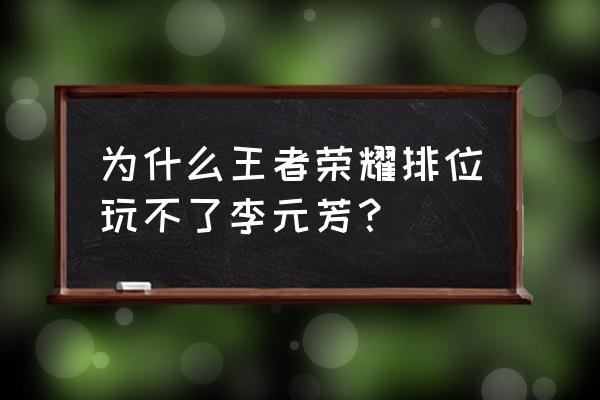 王者荣耀李元芳取消了吗 为什么王者荣耀排位玩不了李元芳？