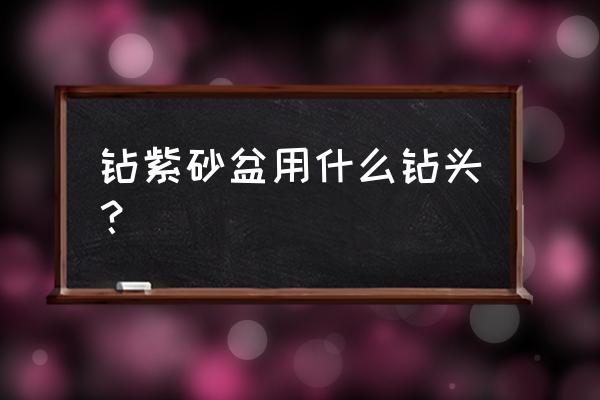 紫砂花盆如何钻孔 钻紫砂盆用什么钻头？