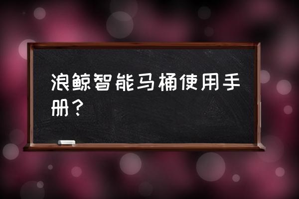 浪鲸智能马桶怎么设置 浪鲸智能马桶使用手册？