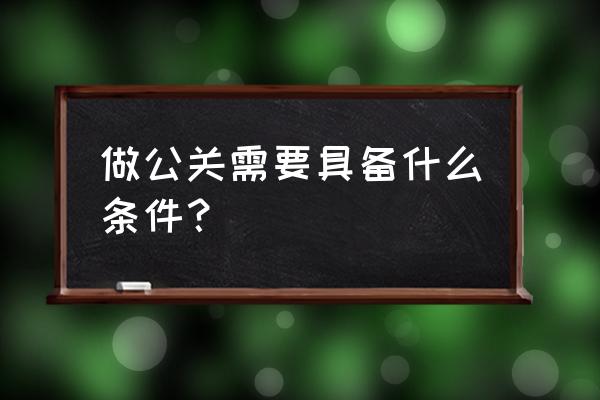 大富豪公关怎么提升 做公关需要具备什么条件？