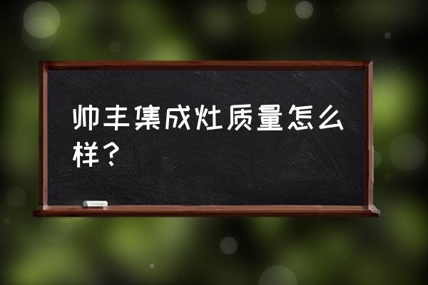 帅丰集成灶带蒸烤箱好吗 帅丰集成灶质量怎么样？