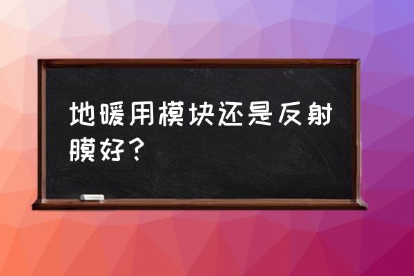 地暖管模块和地热反射棉哪个好 地暖用模块还是反射膜好？