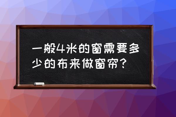 4米的窗户要几米窗帘 一般4米的窗需要多少的布来做窗帘？